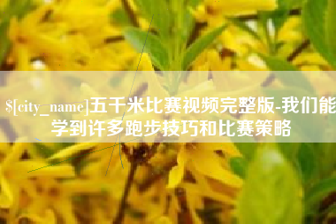 任丘五千米比赛视频完整版-我们能学到许多跑步技巧和比赛策略