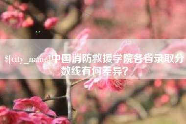 任丘中国消防救援学院各省录取分数线有何差异？