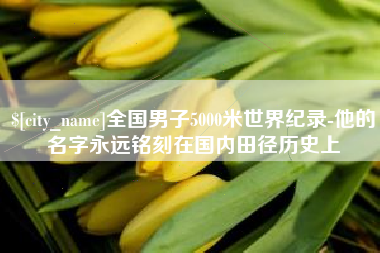 任丘全国男子5000米世界纪录-他的名字永远铭刻在国内田径历史上