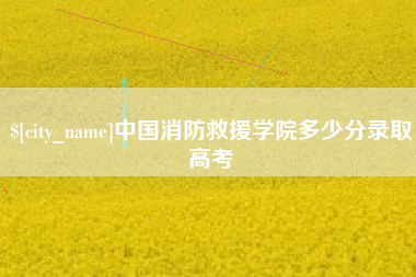 任丘中国消防救援学院多少分录取高考