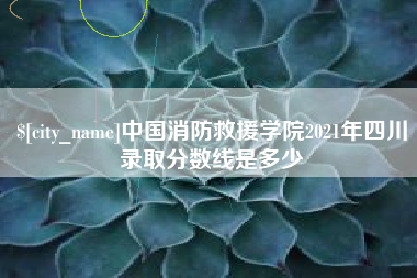 任丘中国消防救援学院2021年四川录取分数线是多少