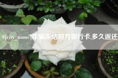 任丘诈骗冻结对方银行卡,多久返还