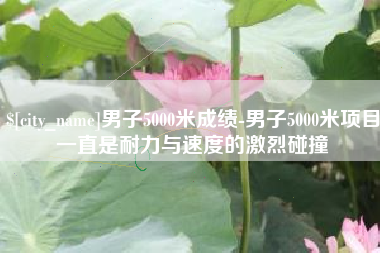 任丘男子5000米成绩-男子5000米项目一直是耐力与速度的激烈碰撞