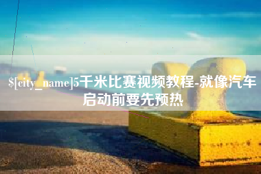 任丘5千米比赛视频教程-就像汽车启动前要先预热