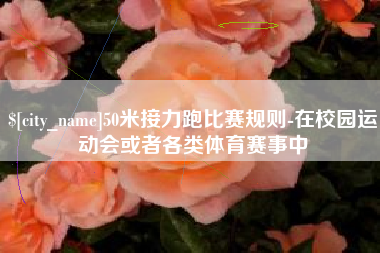 任丘50米接力跑比赛规则-在校园运动会或者各类体育赛事中