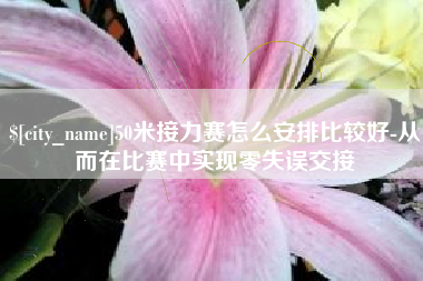任丘50米接力赛怎么安排比较好-从而在比赛中实现零失误交接