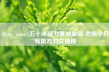 任丘五十米接力赛加油稿-他眼中只有前方的交接棒