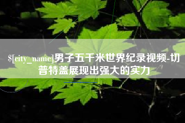 任丘男子五千米世界纪录视频-切普特盖展现出强大的实力