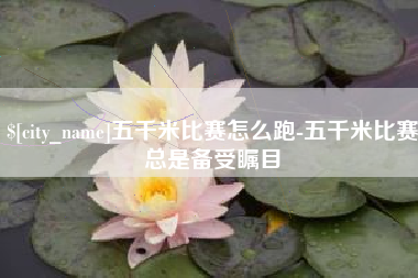 任丘五千米比赛怎么跑-五千米比赛总是备受瞩目