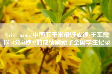 任丘中国五千米最好成绩-王军霞以14分51秒92的成绩刷新了全国学生记录