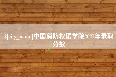 任丘中国消防救援学院2021年录取分数