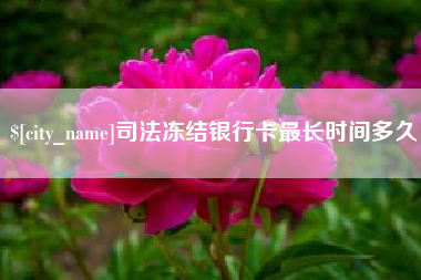 任丘司法冻结银行卡最长时间多久