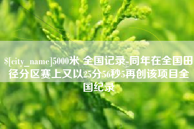 任丘5000米 全国记录-同年在全国田径分区赛上又以25分56秒5再创该项目全国纪录