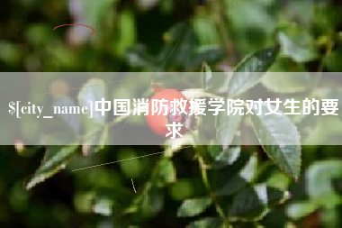 任丘中国消防救援学院对女生的要求