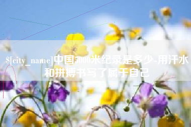 任丘中国5000米纪录是多少-用汗水和拼搏书写了属于自己