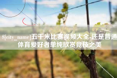 任丘五千米比赛视频大全-还是普通体育爱好者单纯欣赏竞技之美