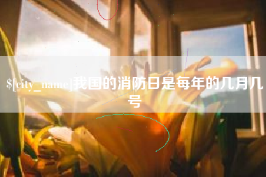 任丘我国的消防日是每年的几月几号