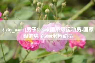 任丘男子5000米国家级运动员-国家级的男子5000米运动员