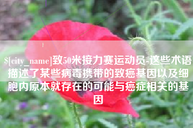 任丘致50米接力赛运动员-这些术语描述了某些病毒携带的致癌基因以及细胞内原本就存在的可能与癌症相关的基因