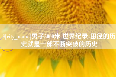 任丘男子5000米 世界纪录-田径的历史就是一部不断突破的历史