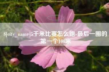 任丘5千米比赛怎么跑-最后一圈的第一个100米