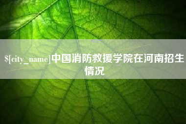 任丘中国消防救援学院在河南招生情况