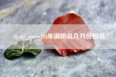 任丘21年消防员几月份报名