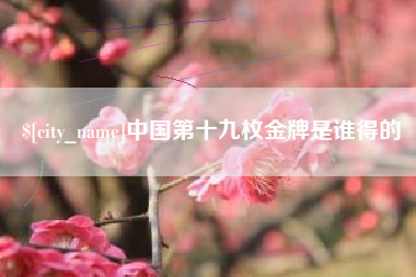 任丘中国第十九枚金牌是谁得的