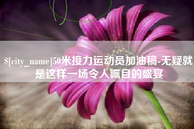 任丘50米接力运动员加油稿-无疑就是这样一场令人瞩目的盛宴