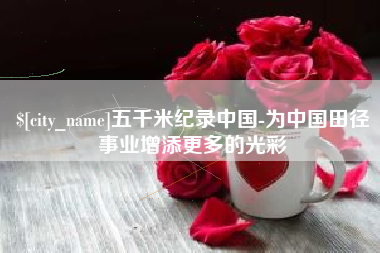 任丘五千米纪录中国-为中国田径事业增添更多的光彩