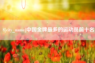 任丘中国金牌最多的运动员前十名