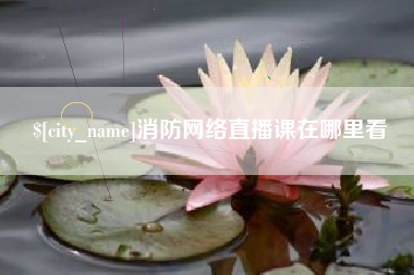 任丘消防网络直播课在哪里看