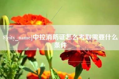 任丘中控消防证怎么考取需要什么条件