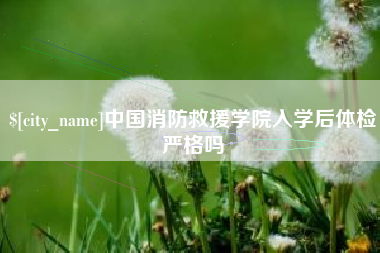 任丘中国消防救援学院入学后体检严格吗