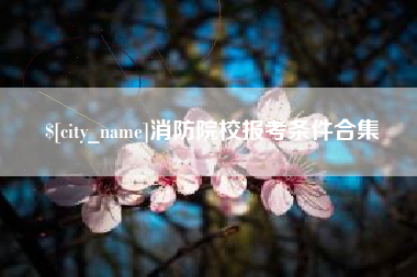 任丘消防院校报考条件合集