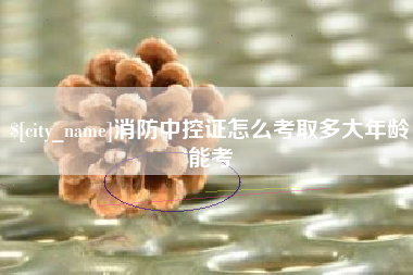 任丘消防中控证怎么考取多大年龄能考